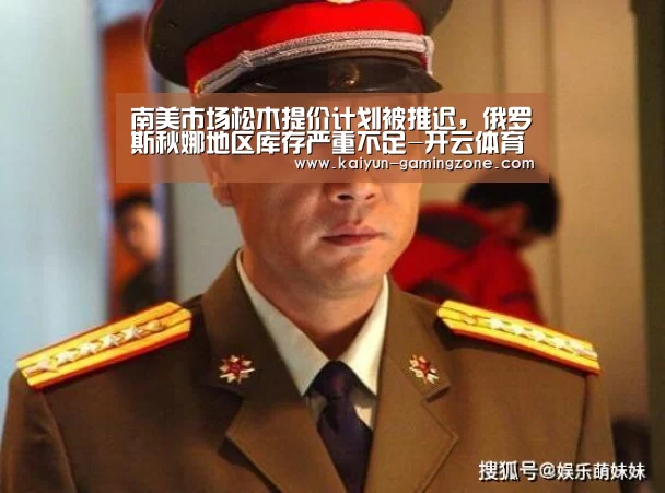 南美市场松木提价计划被推迟,俄罗斯秋娜地区库存严重不足-开云体育(图2) 开云赛事