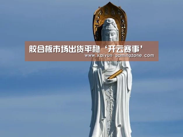 胶合板市场出货平稳‘开云赛事’(图2) 开云足球