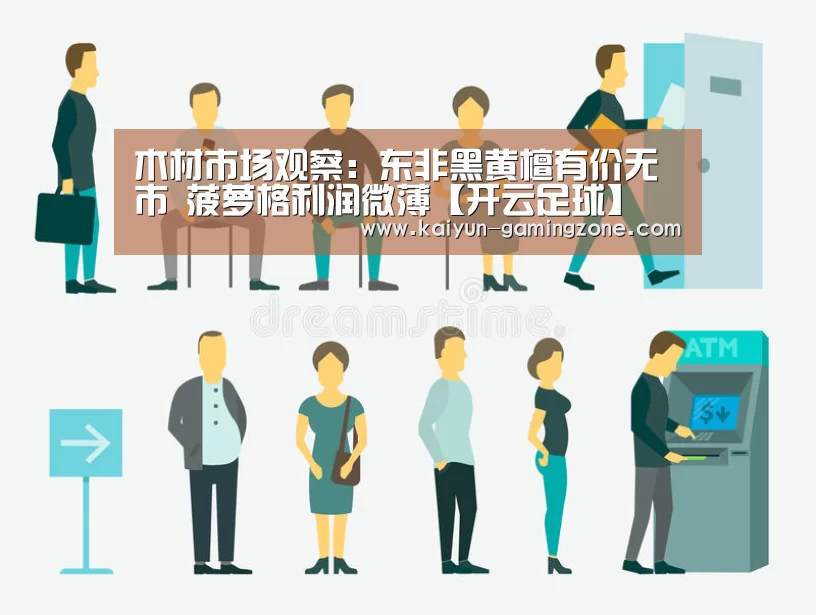 木材市场观察:东非黑黄檀有价无市 菠萝格利润微薄【开云足球】(图2) 开云足球