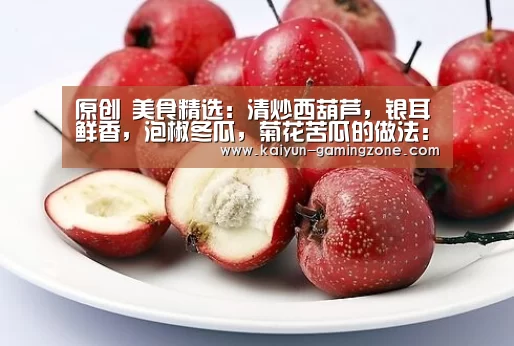 原创 美食精选:清炒西葫芦,银耳鲜香,泡椒冬瓜,菊花苦瓜的做法:开云足球(图1) 开云赛事