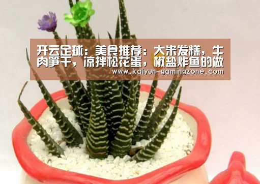 开云足球:美食推荐:大米发糕,牛肉笋干,凉拌松花蛋,椒盐炸鱼的做法(图1) 开云足球