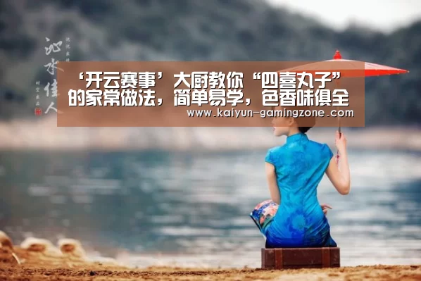 ‘开云赛事’大厨教你“四喜丸子”的家常做法,简单易学,色香味俱全,超下饭(图2) 开云篮球