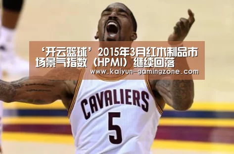 ‘开云篮球’2015年3月红木制品市场景气指数(HPMI)继续回落(图3) 开云赛事
